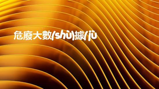 危廢大數(shù)據(jù)監(jiān)管平臺革命性技術(shù)：改變未來的化工拆除新方案！